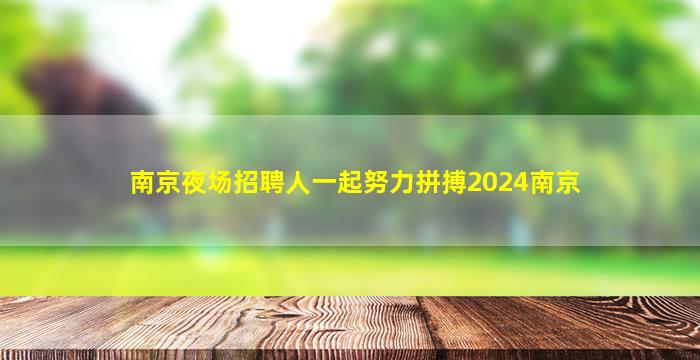 南京夜场招聘人一起努力拼搏2024南京