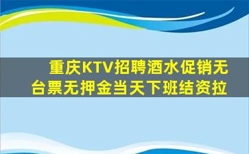 重庆KTV招聘酒水促销无台票无押金当天下班结资拉